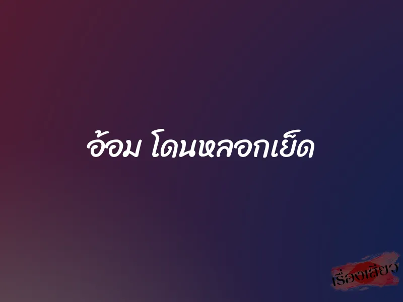 อ้อม โดนหลอกเย็ด 1 อ้อม โดนหลอกเย็ด