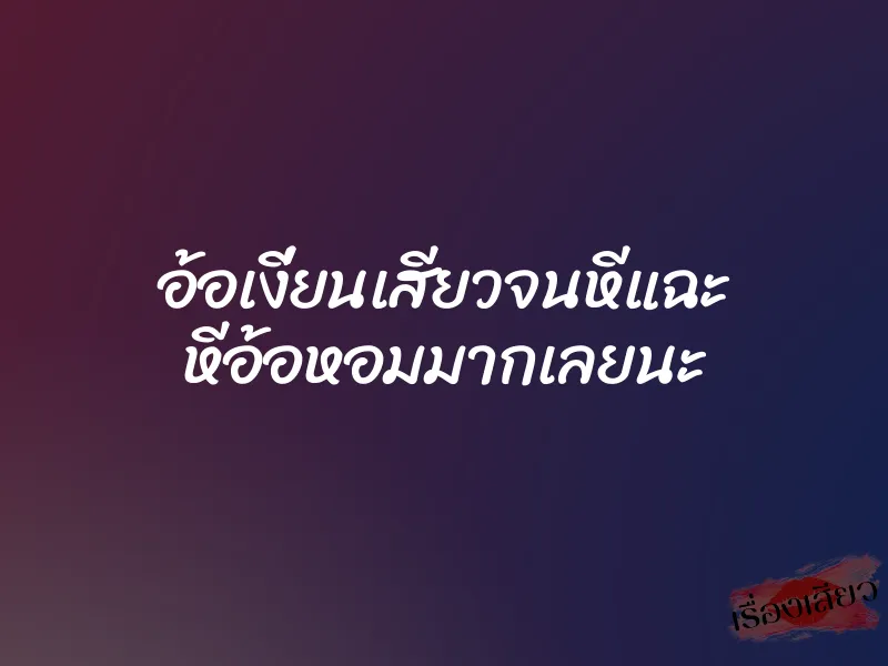 อ้อเงี่ยนเสียวจนหีแฉะ หีอ้อหอมมากเลยนะ 1 อ้อเงี่ยนเสียวจนหีแฉะ หีอ้อหอมมากเลยนะ