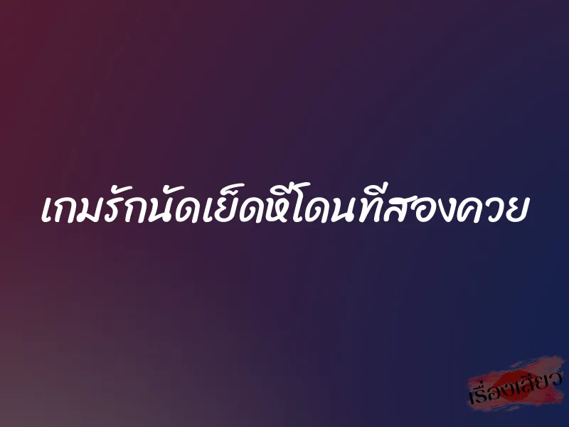 เกมรักนัดเย็ดหีโดนทีสองควย 1 เกมรักนัดเย็ดหีโดนทีสองควย