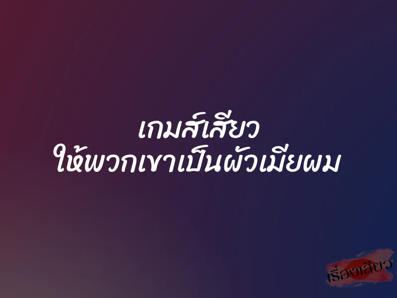 เกมส์เสียว ให้พวกเขาเป็นผัวเมียผม 1 เกมส์เสียว ให้พวกเขาเป็นผัวเมียผม