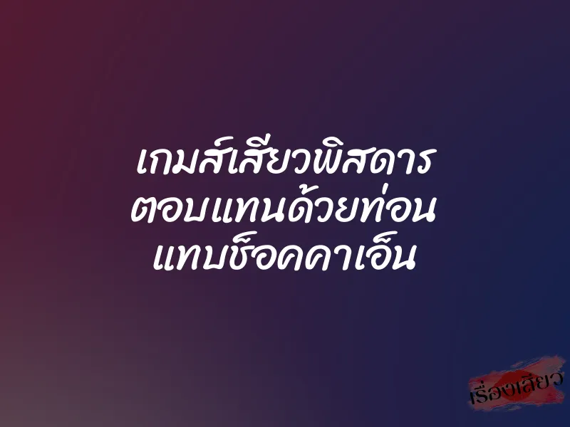เกมส์เสียวพิสดาร ตอบแทนด้วยท่อน แทบช็อคคาเอ็น 7 เกมส์เสียวพิสดาร ตอบแทนด้วยท่อน แทบช็อคคาเอ็น