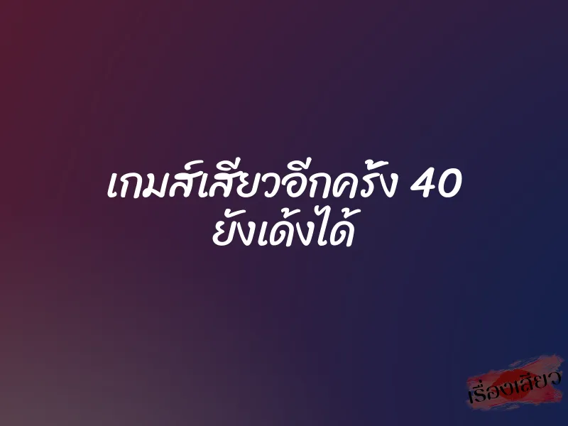เกมส์เสียวอีกครั้ง 40 ยังเด้งได้ 1 เกมส์เสียวอีกครั้ง 40 ยังเด้งได้