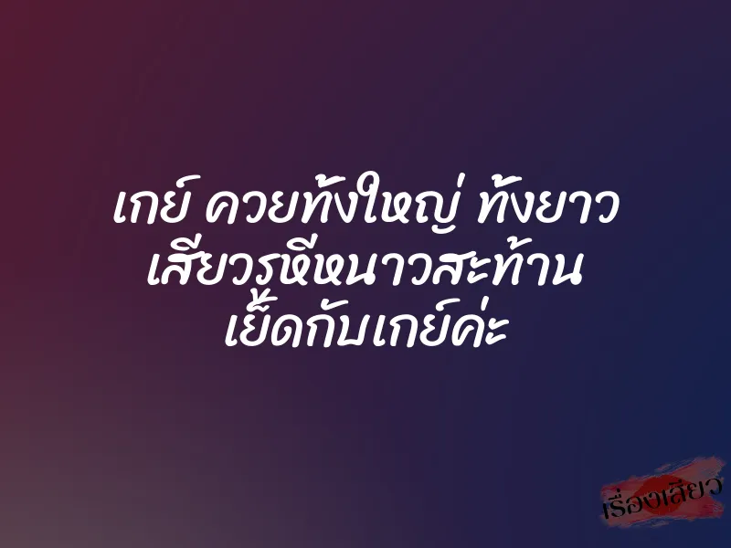 เกย์ ควยทั้งใหญ่ ทั้งยาว เสียวรูหีหนาวสะท้าน เย็ดกับเกย์ค่ะ 2 เกย์ ควยทั้งใหญ่ ทั้งยาว เสียวรูหีหนาวสะท้าน เย็ดกับเกย์ค่ะ