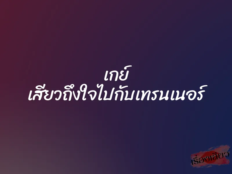 เกย์ เสียวถึงใจไปกับเทรนเนอร์ 1 เกย์ เสียวถึงใจไปกับเทรนเนอร์