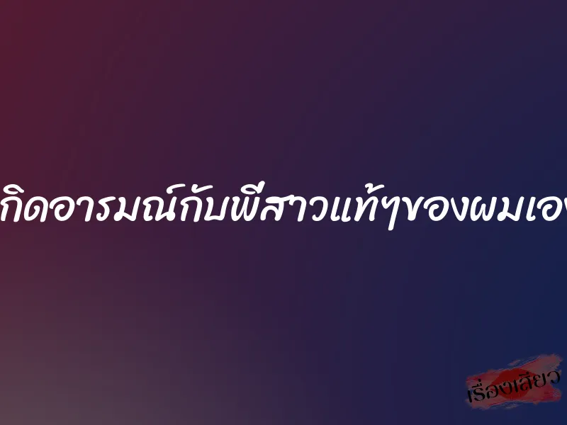 เกิดอารมณ์กับพี่สาวแท้ๆของผมเอง 1 เกิดอารมณ์กับพี่สาวแท้ๆของผมเอง