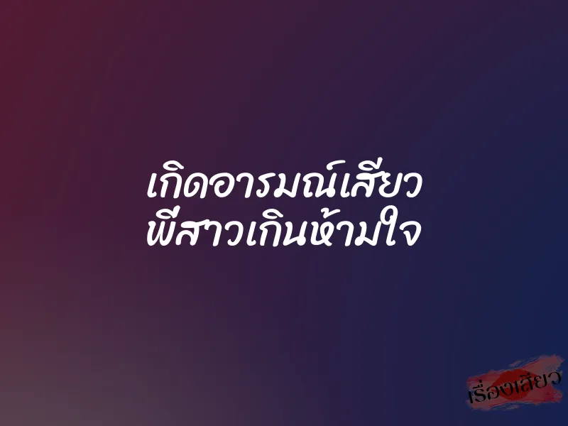 เกิดอารมณ์เสียว พี่สาวเกินห้ามใจ 7 เกิดอารมณ์เสียว พี่สาวเกินห้ามใจ