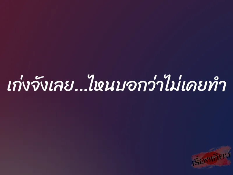 เก่งจังเลย…ไหนบอกว่าไม่เคยทำ 1 เก่งจังเลย…ไหนบอกว่าไม่เคยทำ