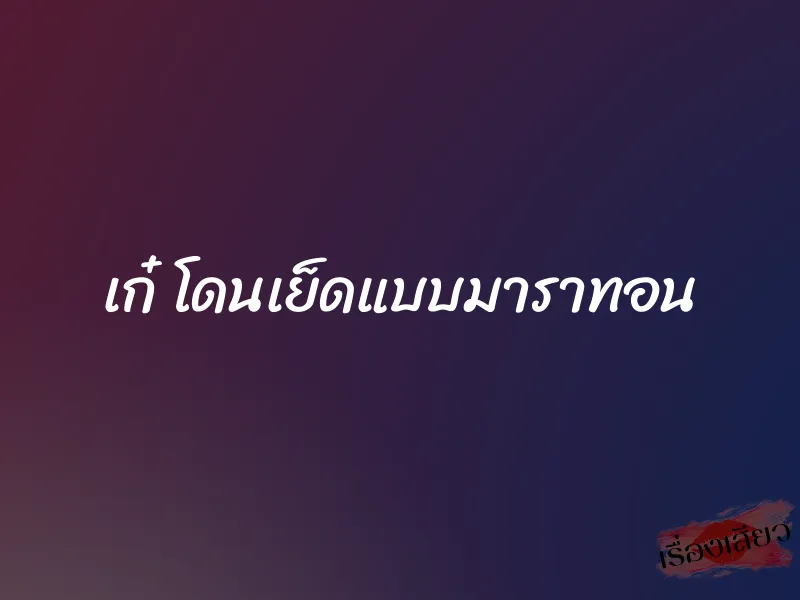 เก๋ โดนเย็ดแบบมาราทอน 1 เก๋ โดนเย็ดแบบมาราทอน