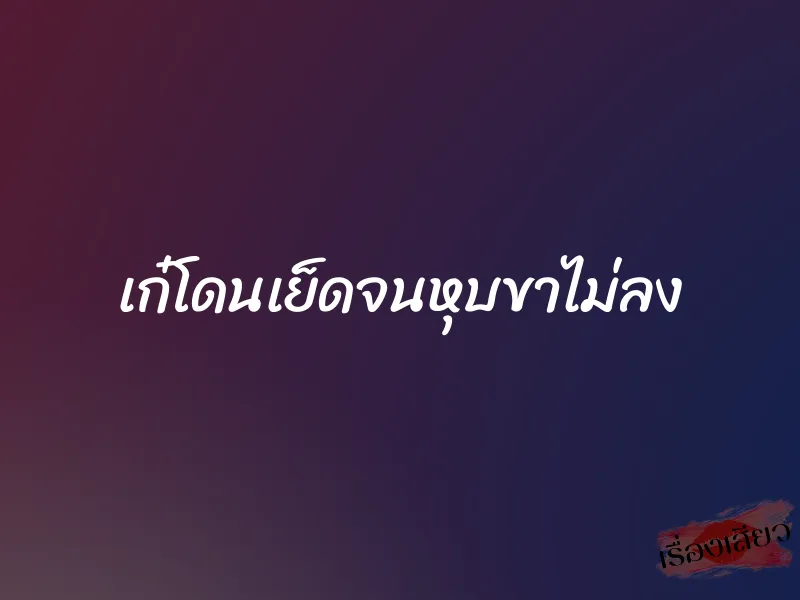 เก๋โดนเย็ดจนหุบขาไม่ลง 1 เก๋โดนเย็ดจนหุบขาไม่ลง