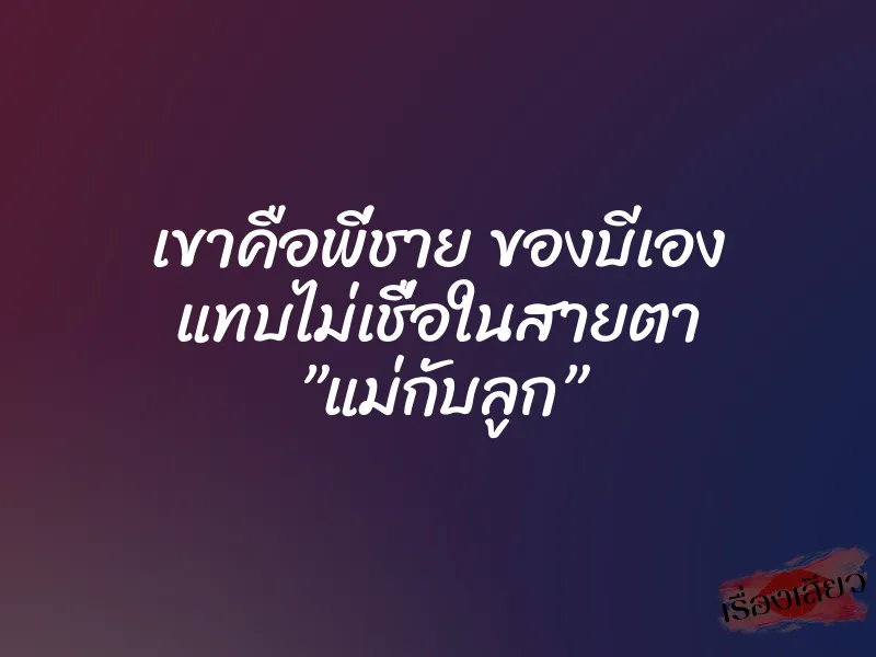 เขาคือพี่ชาย ของบีเอง แทบไม่เชื่อในสายตา ”แม่กับลูก” 1 เขาคือพี่ชาย ของบีเอง แทบไม่เชื่อในสายตา ”แม่กับลูก”