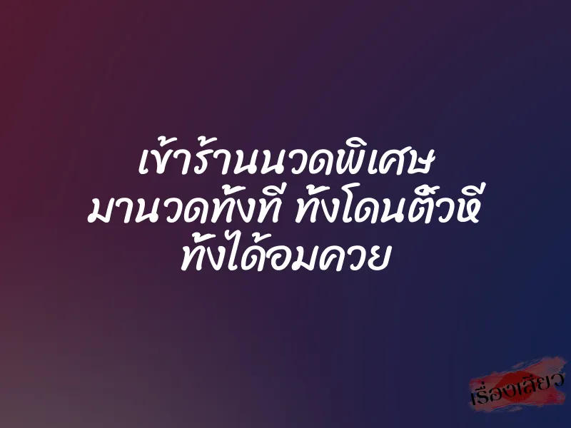 เข้าร้านนวดพิเศษ มานวดทั้งที ทั้งโดนติ้วหี ทั้งได้อมควย 1 เข้าร้านนวดพิเศษ มานวดทั้งที ทั้งโดนติ้วหี ทั้งได้อมควย