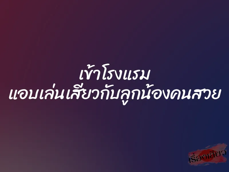 เข้าโรงแรม แอบเล่นเสียวกับลูกน้องคนสวย 1 เข้าโรงแรม แอบเล่นเสียวกับลูกน้องคนสวย