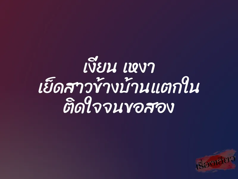 เงี่ยน เหงา เย็ดสาวข้างบ้านแตกใน ติดใจจนขอสอง 1 เงี่ยน เหงา เย็ดสาวข้างบ้านแตกใน ติดใจจนขอสอง