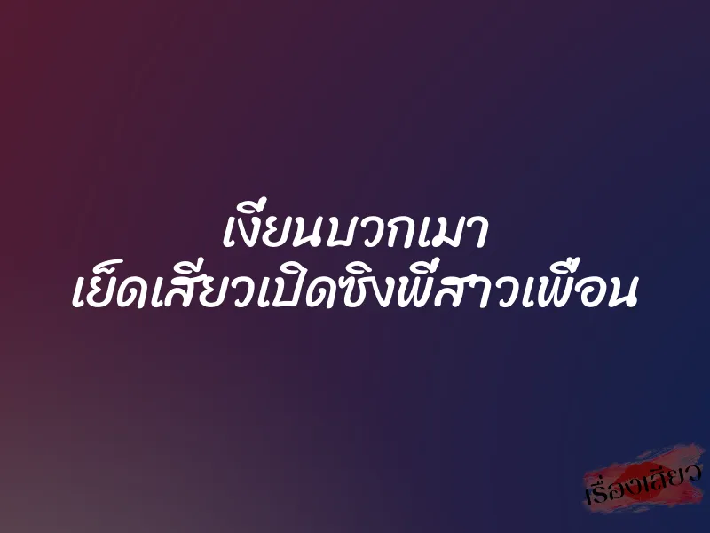 เงี่ยนบวกเมา เย็ดเสียวเปิดซิงพี่สาวเพื่อน 3 เงี่ยนบวกเมา เย็ดเสียวเปิดซิงพี่สาวเพื่อน