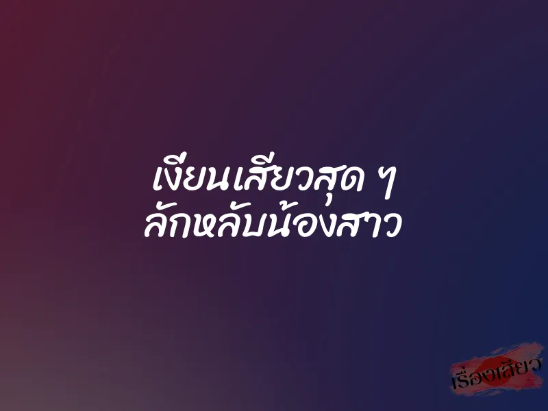 เงี่ยนเสียวสุด ๆ ลักหลับน้องสาว 9 เงี่ยนเสียวสุด ๆ ลักหลับน้องสาว
