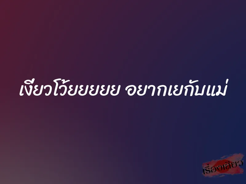 เงี่ยวโว้ยยยยย อยากเยกับแม่ 1 เงี่ยวโว้ยยยยย อยากเยกับแม่