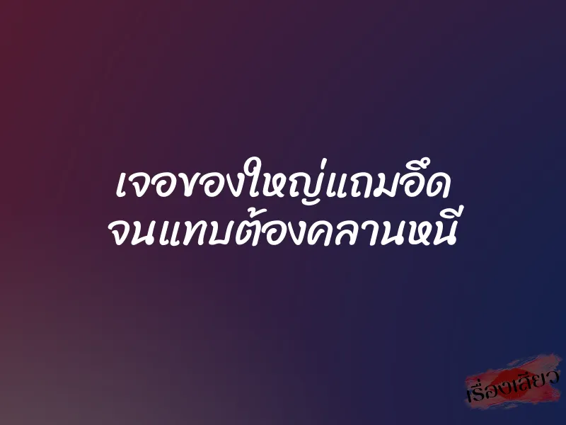 เจอของใหญ่แถมอึด จนแทบต้องคลานหนี 1 เจอของใหญ่แถมอึด จนแทบต้องคลานหนี