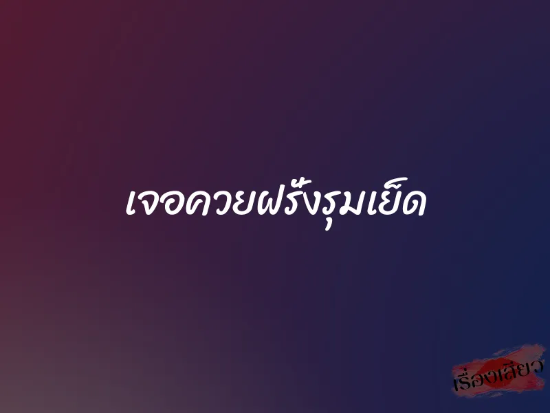 เจอควยฝรั่งรุมเย็ด 1 เจอควยฝรั่งรุมเย็ด