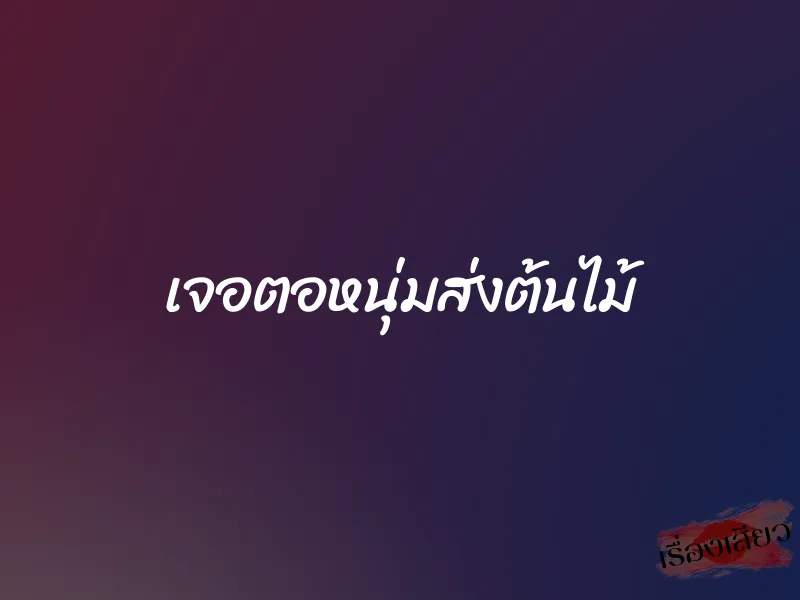 เจอตอหนุ่มส่งต้นไม้ 1 เจอตอหนุ่มส่งต้นไม้