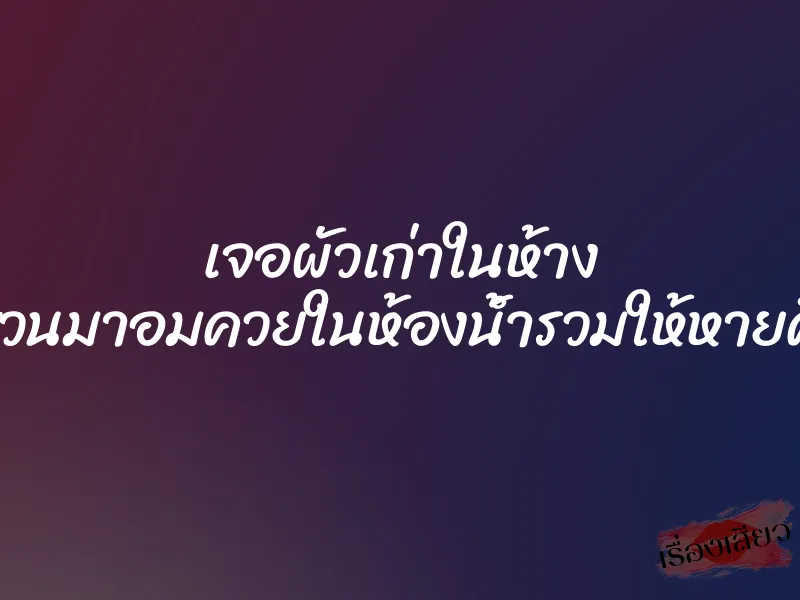 เจอผัวเก่าในห้าง เลยชวนมาอมควยในห้องน้ำรวมให้หายคิดถึง 1 เจอผัวเก่าในห้าง เลยชวนมาอมควยในห้องน้ำรวมให้หายคิดถึง