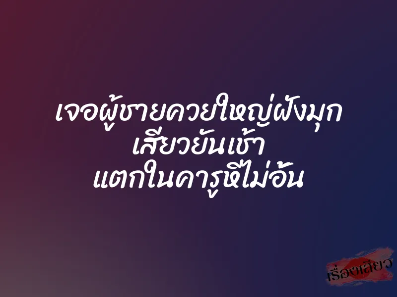เจอผู้ชายควยใหญ่ฝังมุก เสียวยันเช้า แตกในคารูหีไม่อั้น 1 เจอผู้ชายควยใหญ่ฝังมุก เสียวยันเช้า แตกในคารูหีไม่อั้น
