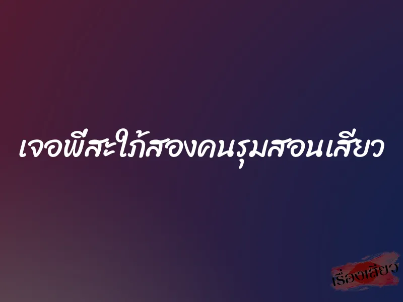 เจอพี่สะใภ้สองคนรุมสอนเสียว 1 เจอพี่สะใภ้สองคนรุมสอนเสียว
