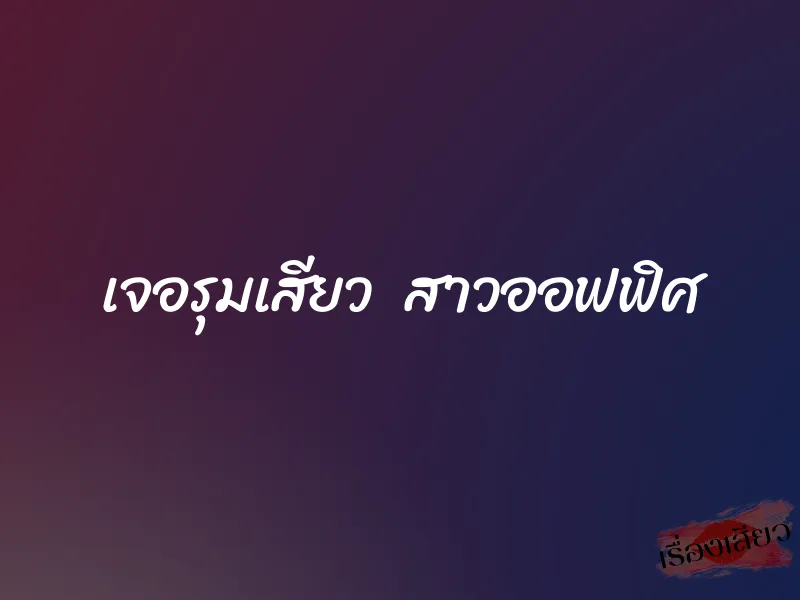 เจอรุมเสียว สาวออฟฟิศ 1 เจอรุมเสียว สาวออฟฟิศ