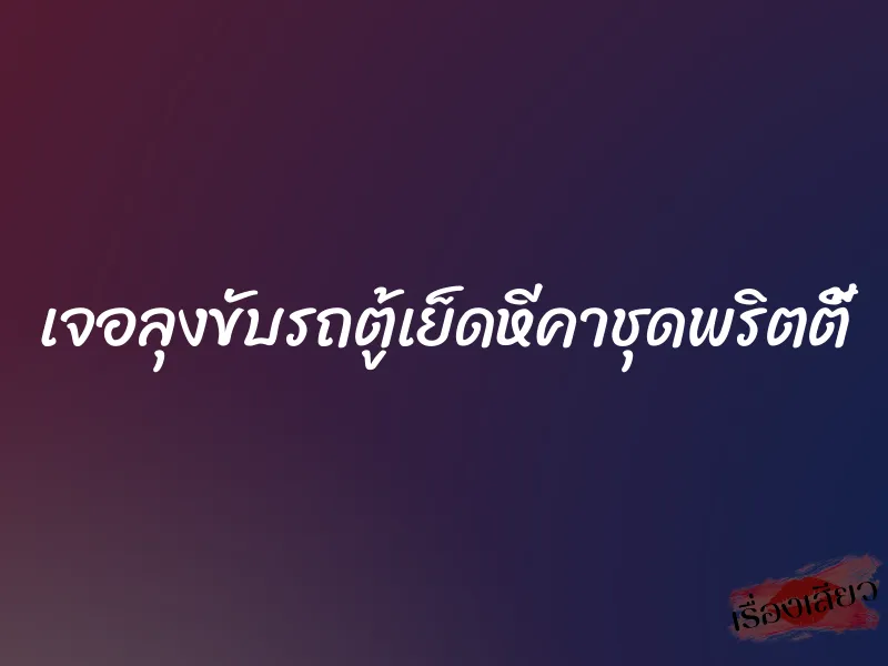 เจอลุงขับรถตู้เย็ดหีคาชุดพริตตี้ 1 เจอลุงขับรถตู้เย็ดหีคาชุดพริตตี้