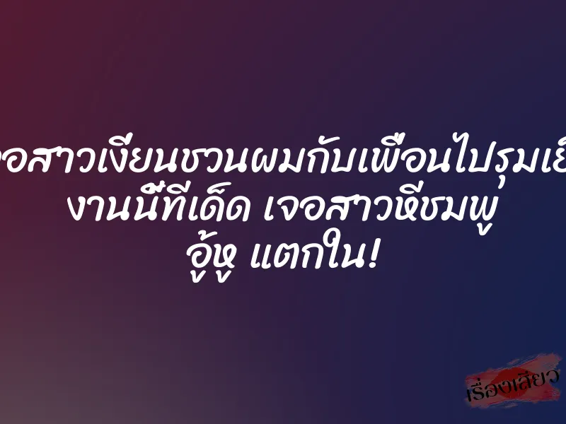 เจอสาวเงี่ยนชวนผมกับเพื่อนไปรุมเย็ด งานนี้ทีเด็ด เจอสาวหีชมพู อู้หู แตกใน! 1 เจอสาวเงี่ยนชวนผมกับเพื่อนไปรุมเย็ด งานนี้ทีเด็ด เจอสาวหีชมพู อู้หู แตกใน!