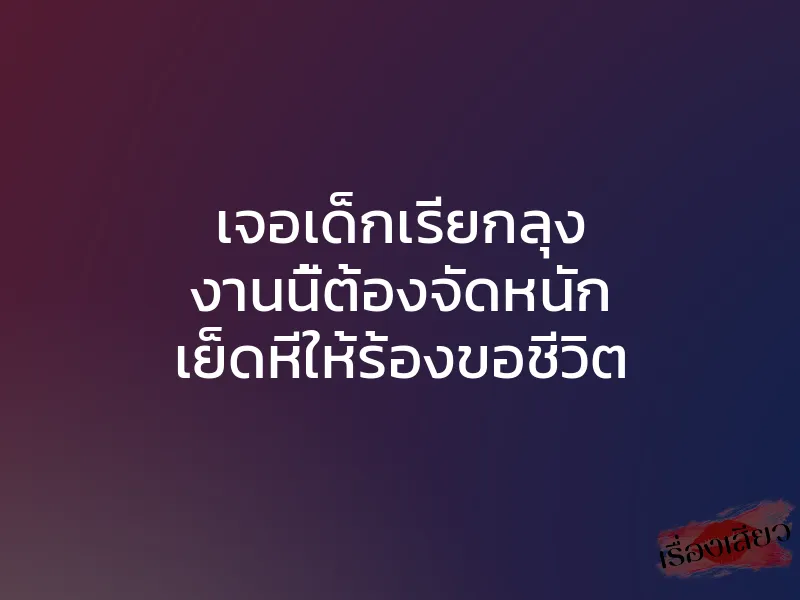 เจอเด็กเรียกลุง งานนี้ต้องจัดหนัก เย็ดหีให้ร้องขอชีวิต 1 เจอเด็กเรียกลุง งานนี้ต้องจัดหนัก เย็ดหีให้ร้องขอชีวิต