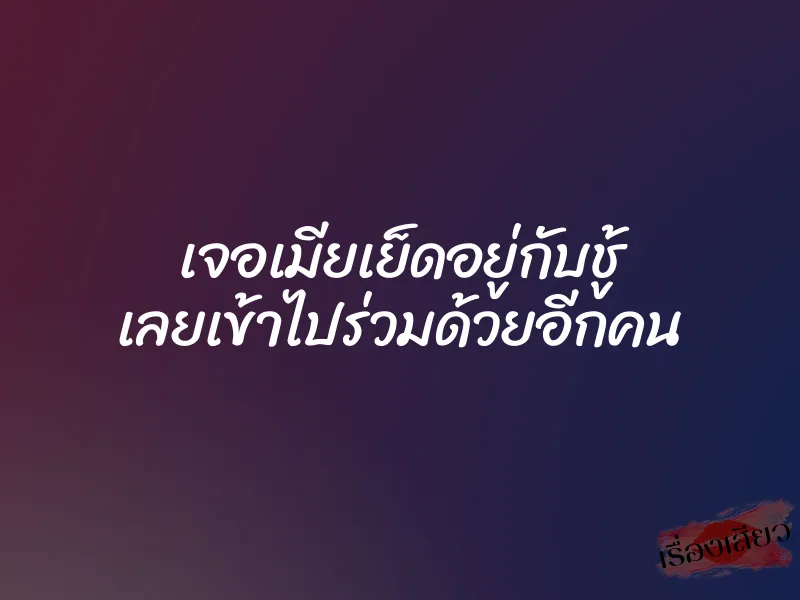 เจอเมียเย็ดอยู่กับชู้ เลยเข้าไปร่วมด้วยอีกคน 1 เจอเมียเย็ดอยู่กับชู้ เลยเข้าไปร่วมด้วยอีกคน