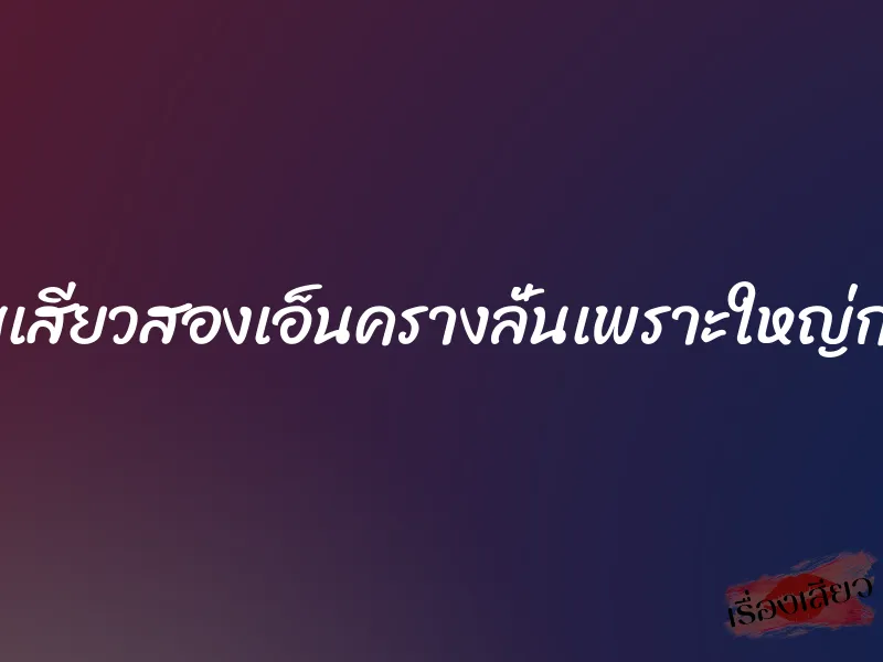 เจอเสียบเสียวสองเอ็นครางลั่นเพราะใหญ่กว่าดุ้นผัว 1 เจอเสียบเสียวสองเอ็นครางลั่นเพราะใหญ่กว่าดุ้นผัว