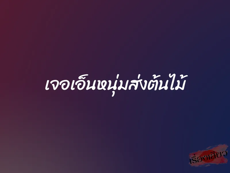 เจอเอ็นหนุ่มส่งต้นไม้ 1 เจอเอ็นหนุ่มส่งต้นไม้