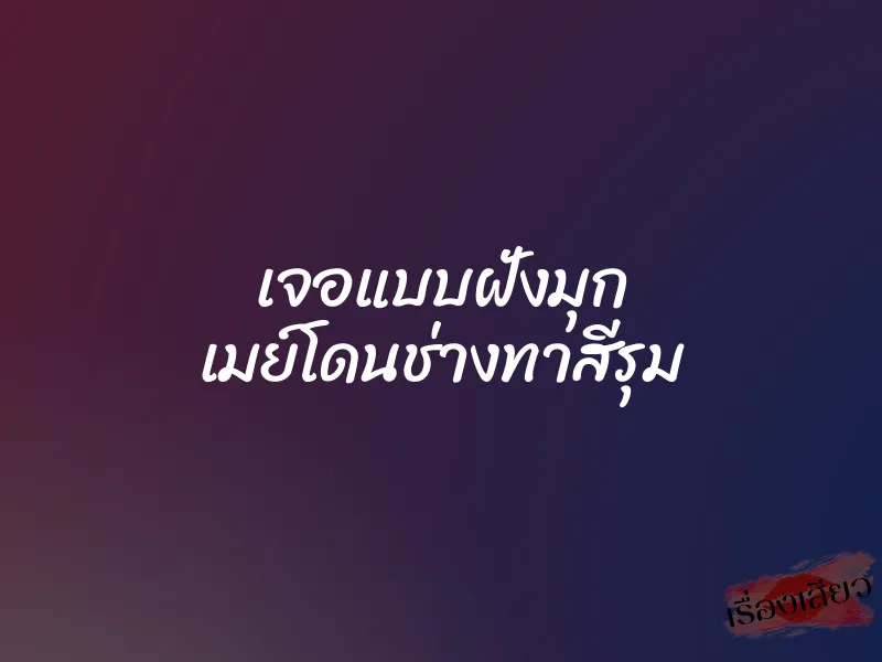 เจอแบบฝั่งมุก เมย์โดนช่างทาสีรุม 1 เจอแบบฝั่งมุก เมย์โดนช่างทาสีรุม
