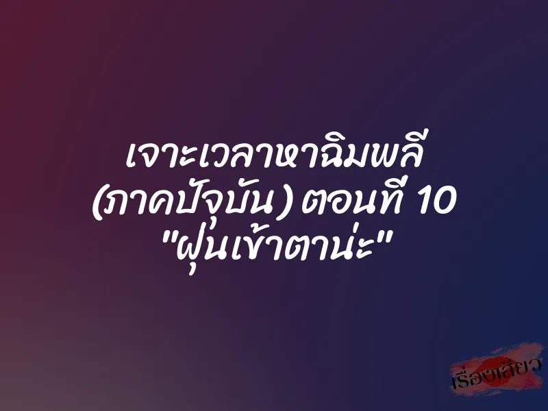 เจาะเวลาหาฉิมพลี (ภาคปัจุบัน) ตอนที่ 10 "ฝุ่นเข้าตาน่ะ" 1 เจาะเวลาหาฉิมพลี (ภาคปัจุบัน) ตอนที่ 10 "ฝุ่นเข้าตาน่ะ"