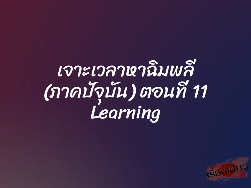 เจาะเวลาหาฉิมพลี (ภาคปัจุบัน) ตอนที่ 11 Learning 1 เจาะเวลาหาฉิมพลี (ภาคปัจุบัน) ตอนที่ 11 Learning