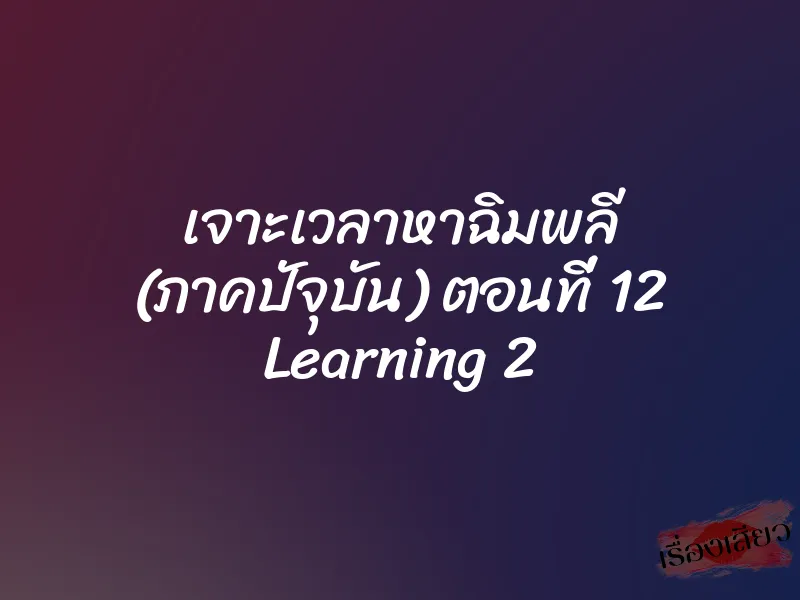 เจาะเวลาหาฉิมพลี (ภาคปัจุบัน) ตอนที่ 12 Learning 2 1 เจาะเวลาหาฉิมพลี (ภาคปัจุบัน) ตอนที่ 12 Learning 2