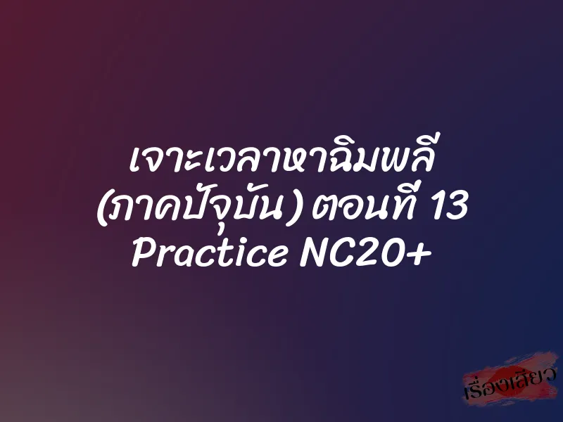 เจาะเวลาหาฉิมพลี (ภาคปัจุบัน) ตอนที่ 13 Practice NC20+ 1 เจาะเวลาหาฉิมพลี (ภาคปัจุบัน) ตอนที่ 13 Practice NC20+