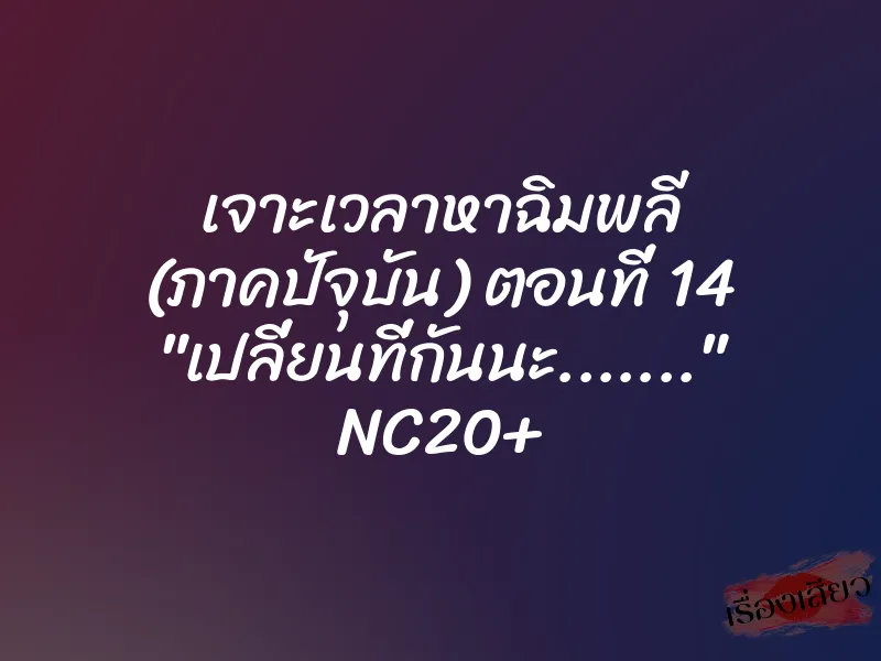 เจาะเวลาหาฉิมพลี (ภาคปัจุบัน) ตอนที่ 14 "เปลี่ยนที่กันนะ......." NC20+ 1 เจาะเวลาหาฉิมพลี (ภาคปัจุบัน) ตอนที่ 14 "เปลี่ยนที่กันนะ......." NC20+