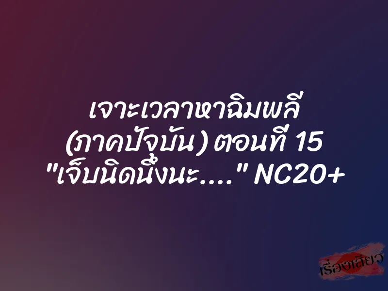 เจาะเวลาหาฉิมพลี (ภาคปัจุบัน) ตอนที่ 15 "เจ็บนิดนึงนะ...." NC20+ 1 เจาะเวลาหาฉิมพลี (ภาคปัจุบัน) ตอนที่ 15 "เจ็บนิดนึงนะ...." NC20+