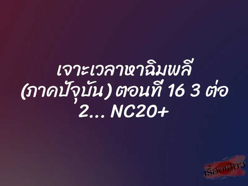 เจาะเวลาหาฉิมพลี (ภาคปัจุบัน) ตอนที่ 16 3 ต่อ 2... NC20+ 1 เจาะเวลาหาฉิมพลี (ภาคปัจุบัน) ตอนที่ 16 3 ต่อ 2... NC20+