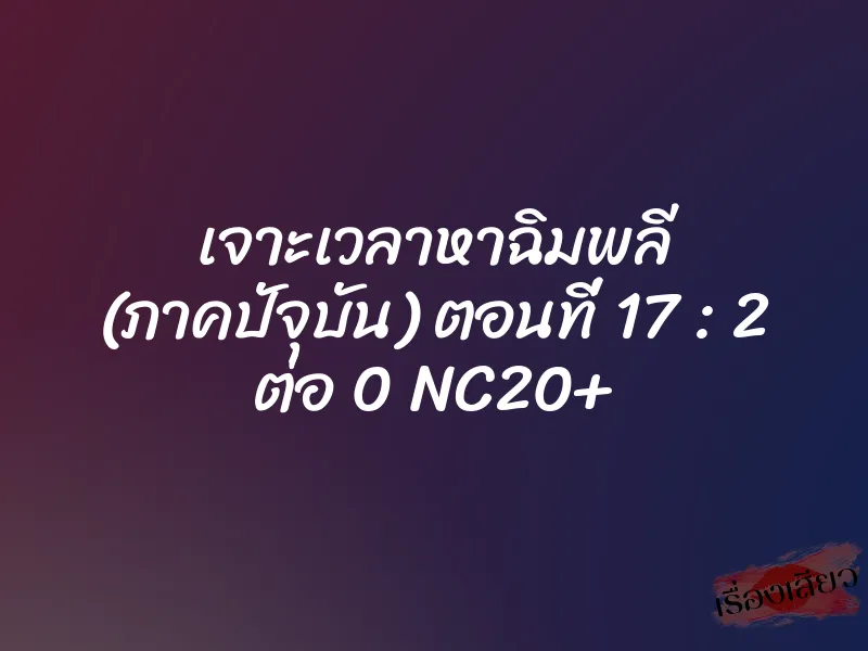 เจาะเวลาหาฉิมพลี (ภาคปัจุบัน) ตอนที่ 17 : 2 ต่อ 0 NC20+ 1 เจาะเวลาหาฉิมพลี (ภาคปัจุบัน) ตอนที่ 17 : 2 ต่อ 0 NC20+