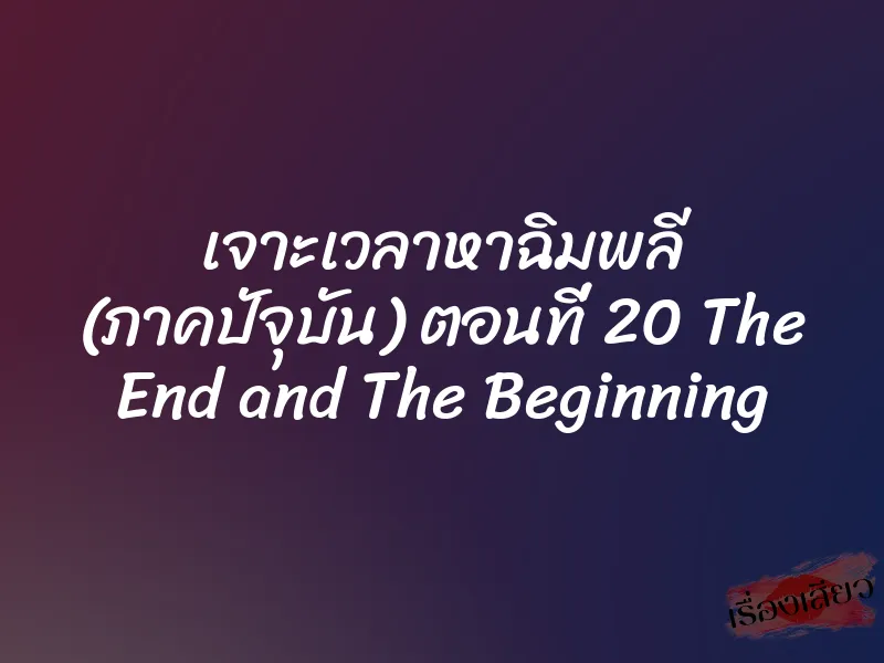 เจาะเวลาหาฉิมพลี (ภาคปัจุบัน) ตอนที่ 20 The End and The Beginning 1 เจาะเวลาหาฉิมพลี (ภาคปัจุบัน) ตอนที่ 20 The End and The Beginning