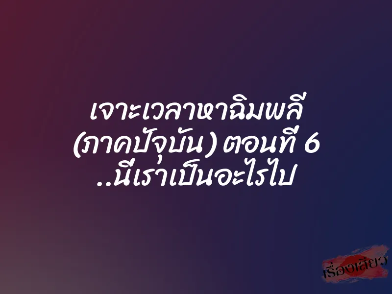 เจาะเวลาหาฉิมพลี (ภาคปัจุบัน) ตอนที่ 6 ..นี่เราเป็นอะไรไป 1 เจาะเวลาหาฉิมพลี (ภาคปัจุบัน) ตอนที่ 6 ..นี่เราเป็นอะไรไป
