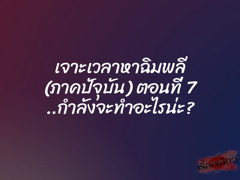 เจาะเวลาหาฉิมพลี (ภาคปัจุบัน) ตอนที่ 7 ..กำลังจะทำอะไรน่ะ? 1 เจาะเวลาหาฉิมพลี (ภาคปัจุบัน) ตอนที่ 7 ..กำลังจะทำอะไรน่ะ?