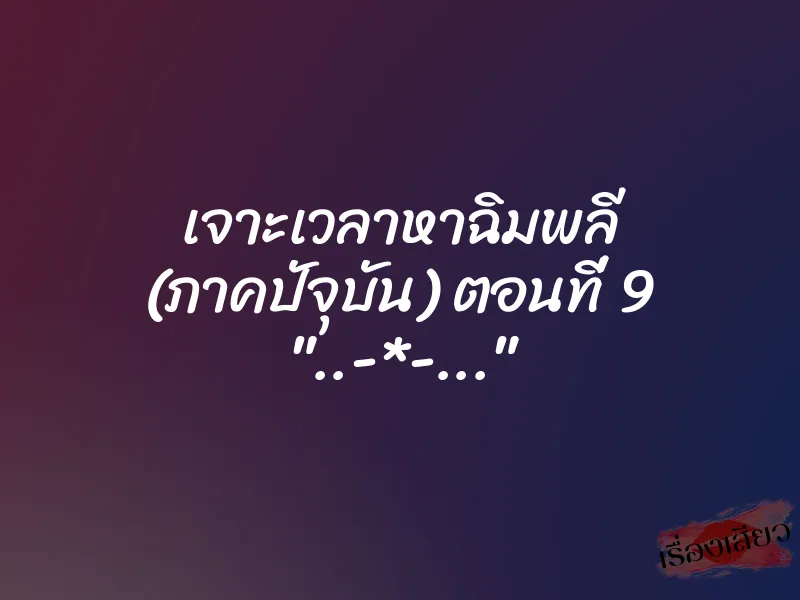 เจาะเวลาหาฉิมพลี (ภาคปัจุบัน) ตอนที่ 9 "..-*-..." 1 เจาะเวลาหาฉิมพลี (ภาคปัจุบัน) ตอนที่ 9 "..-*-..."