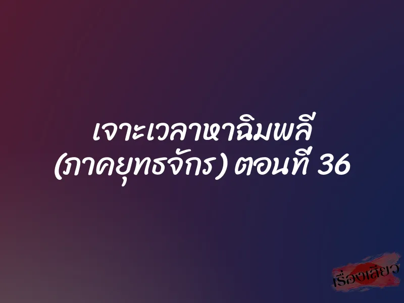 เจาะเวลาหาฉิมพลี (ภาคยุทธจักร) ตอนที่ 36 1 เจาะเวลาหาฉิมพลี (ภาคยุทธจักร) ตอนที่ 36