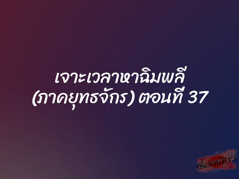 เจาะเวลาหาฉิมพลี (ภาคยุทธจักร) ตอนที่ 37 1 เจาะเวลาหาฉิมพลี (ภาคยุทธจักร) ตอนที่ 37