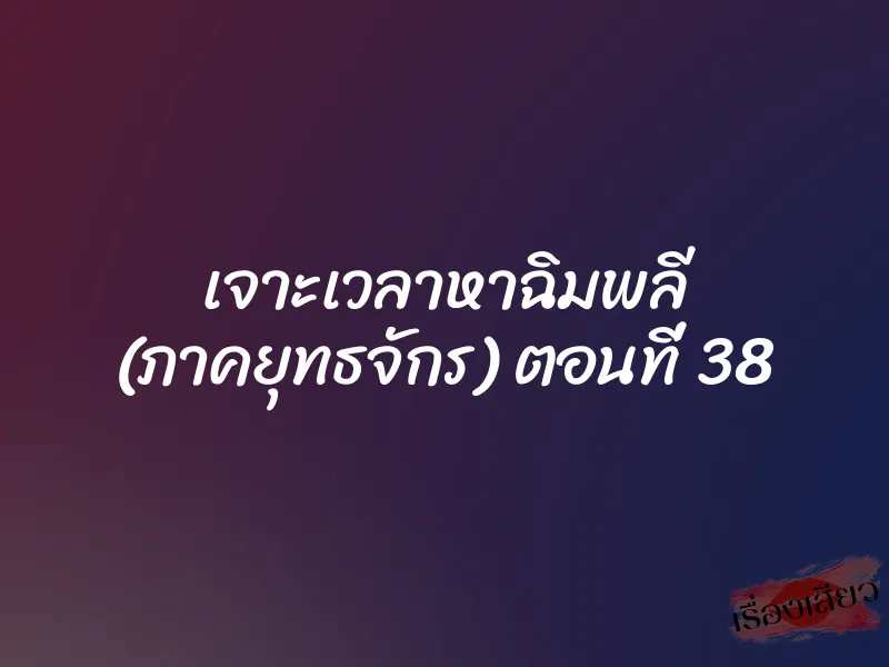 เจาะเวลาหาฉิมพลี (ภาคยุทธจักร) ตอนที่ 38 1 เจาะเวลาหาฉิมพลี (ภาคยุทธจักร) ตอนที่ 38
