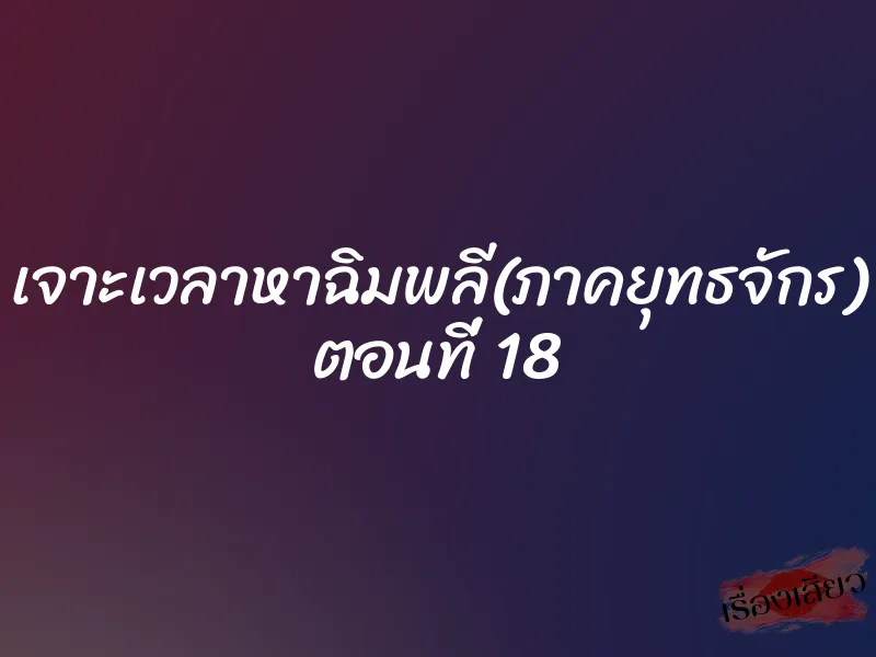 เจาะเวลาหาฉิมพลี(ภาคยุทธจักร) ตอนที่ 18 1 เจาะเวลาหาฉิมพลี(ภาคยุทธจักร) ตอนที่ 18